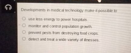 developments in medical technology make it possible to use less energy to power hospitals. monitor and control population growth. prevent pests from destroying food crops. detect and treat a wide variety of illnesses.