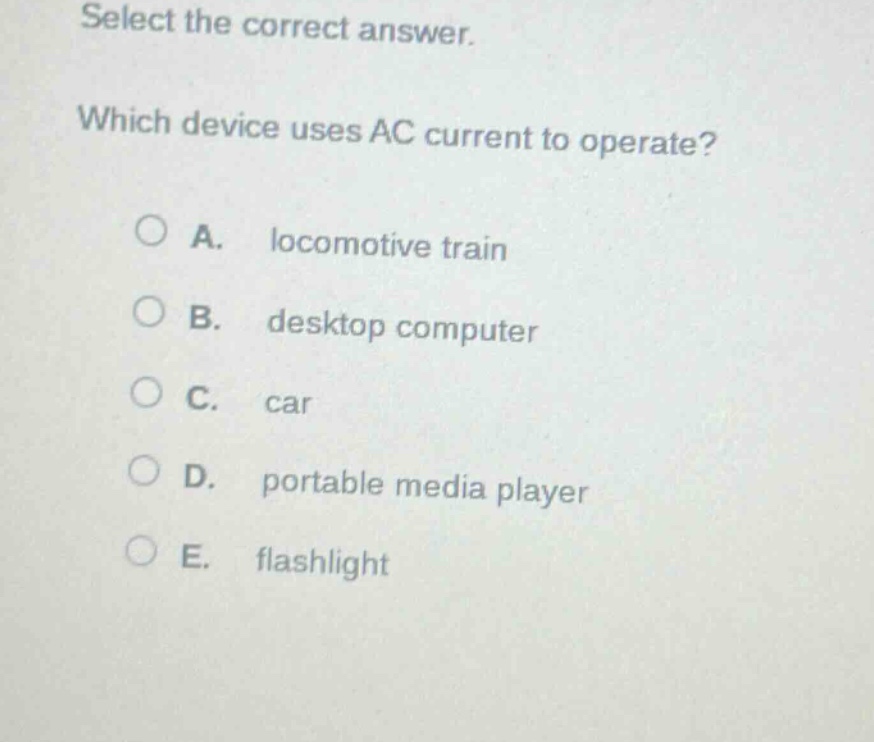 select the correct answer. which device uses ac current to operate? a. locomotive train b. desktop computer c. car d. portable media player e. flashlight