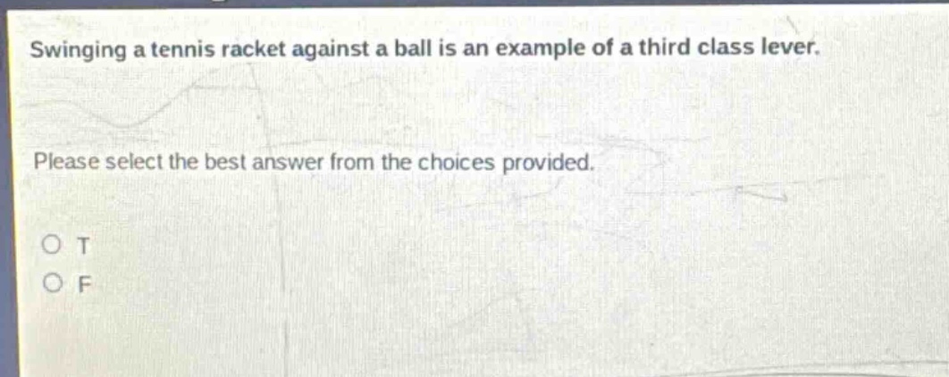 swinging a tennis racket against a ball is an example of a third class lever. please select the best answer from the choices provided. o t o f