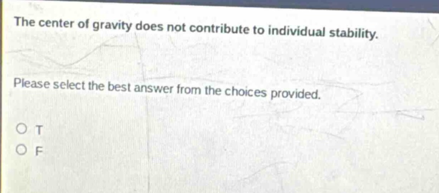 the center of gravity does not contribute to individual stability. please select the best answer from the choices provided. o t o f
