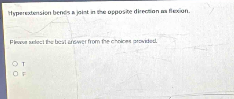 hyperextension bends a joint in the opposite direction as flexion. please select the best answer from the choices provided. o t o f