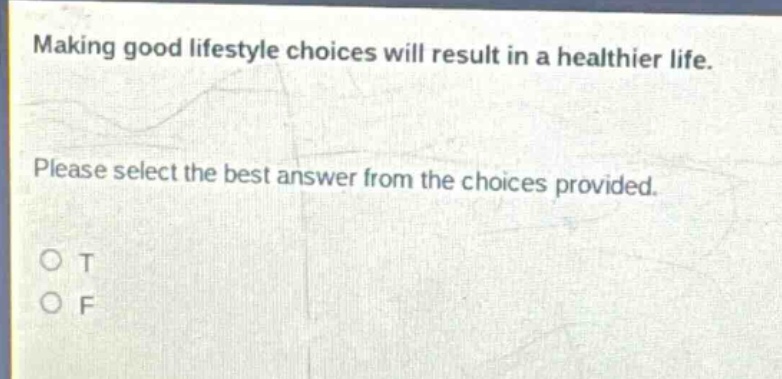 making good lifestyle choices will result in a healthier life. please select the best answer from the choices provided. o t o f