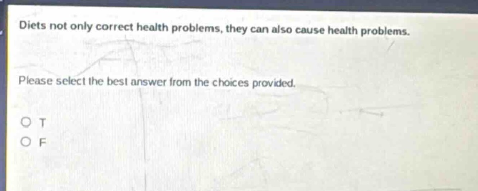 diets not only correct health problems, they can also cause health problems. please select the best answer from the choices provided. o t o f