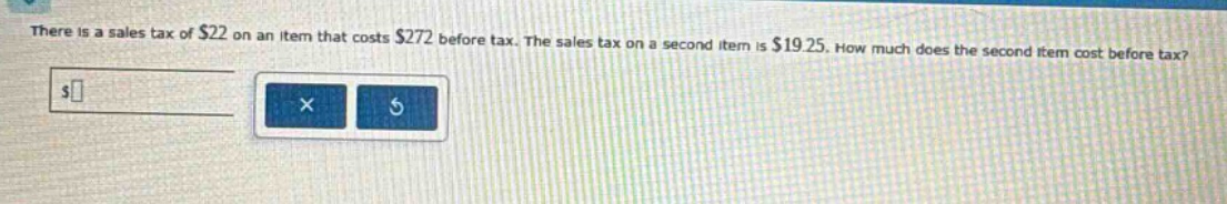 there is a sales tax of $22 on an item that costs $272 before tax. the sales tax on a second item is $19.25. how much does the second item cost before tax?