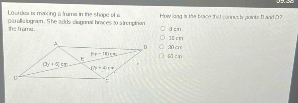 lourdes is making a frame in the shape of a parallelogram. she adds diagonal braces to strengthen the frame. how long is the brace that connects points b and d? (3y + 6) cm (5y - 10) cm (2y + 4) cm 8 cm 16 cm 30 cm 60 cm