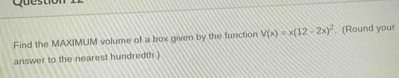 find the maximum volume of a box given by the function v(x) = x(12 - 2x)^2. (round your answer to the nearest hundredth.)