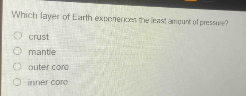 which layer of earth experiences the least amount of pressure?\no crust\no mantle\no outer core\no inner core