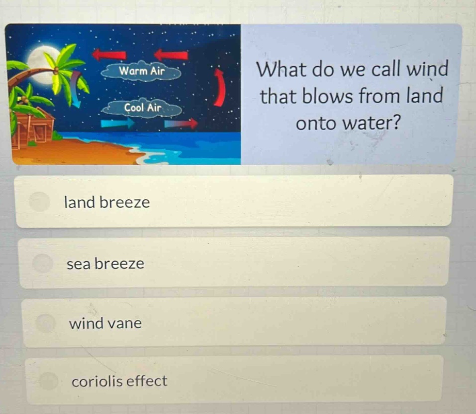 what do we call wind that blows from land onto water? land breeze sea breeze wind vane coriolis effect
