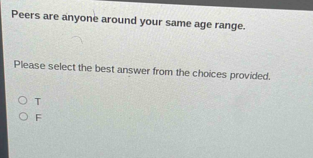 peers are anyone around your same age range. please select the best answer from the choices provided. o t o f