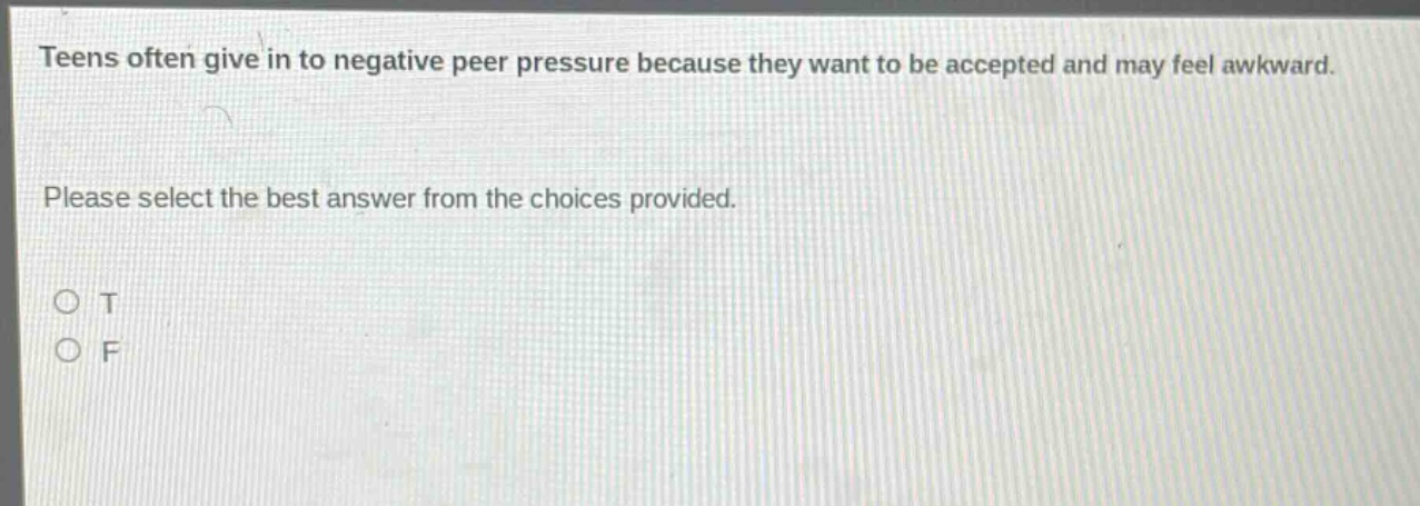 teens often give in to negative peer pressure because they want to be accepted and may feel awkward. please select the best answer from the choices provided. o t o f