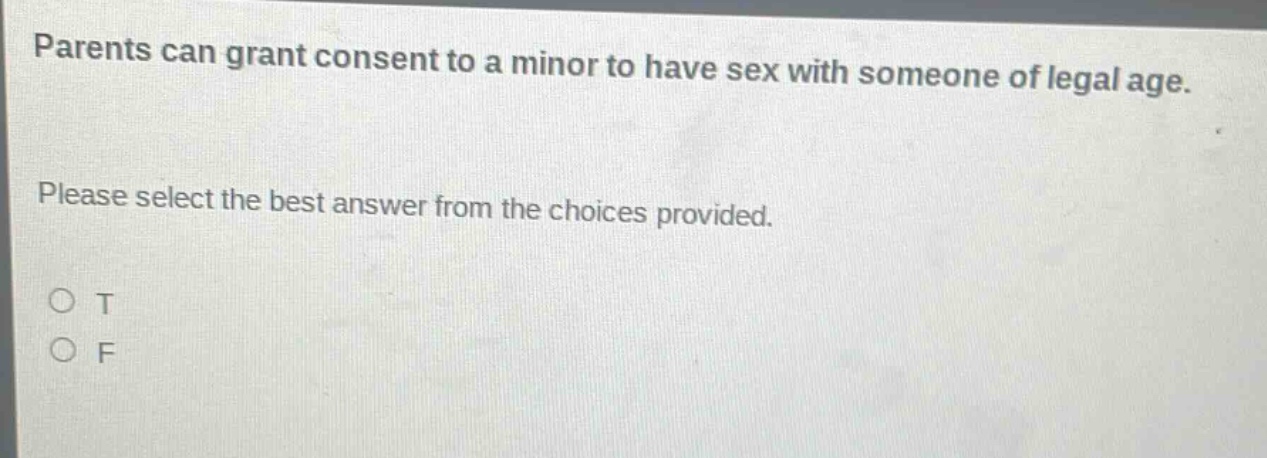 parents can grant consent to a minor to have sex with someone of legal age. please select the best answer from the choices provided. o t o f