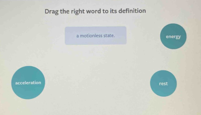drag the right word to its definition\na motionless state.\nenergy\nacceleration\nrest