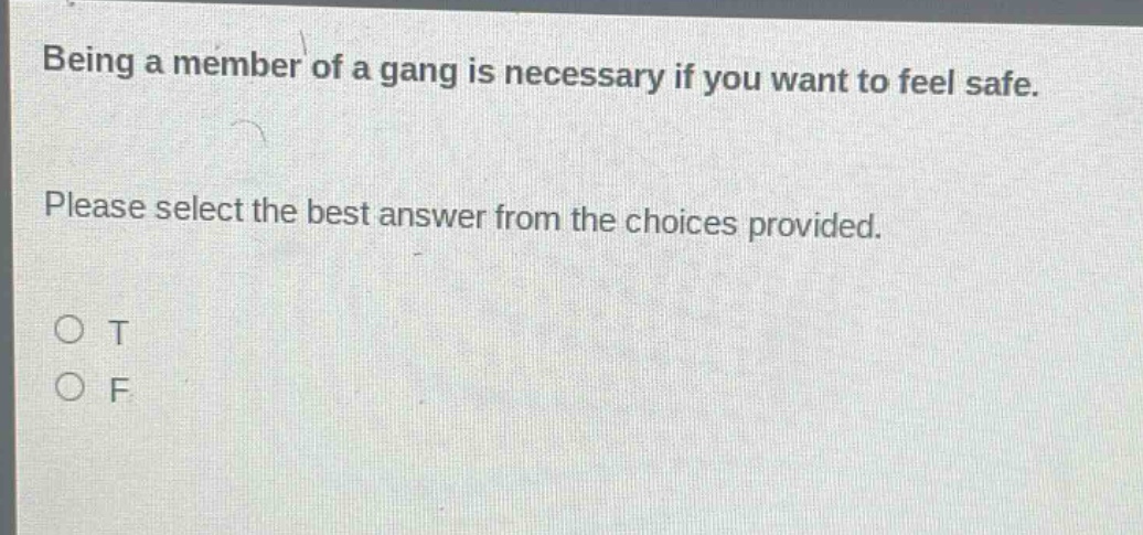 being a member of a gang is necessary if you want to feel safe. please select the best answer from the choices provided. o t o f