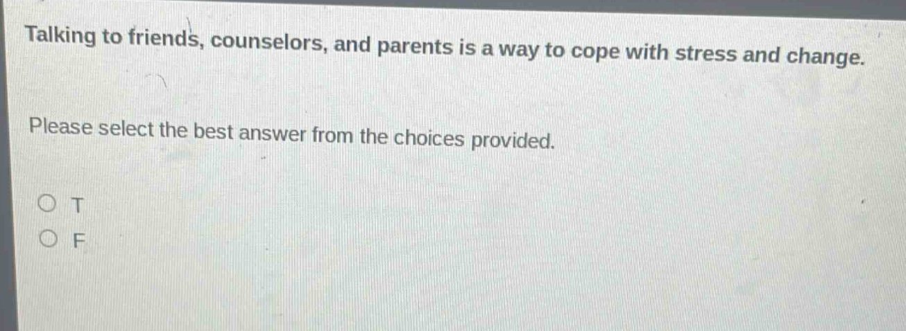 talking to friends, counselors, and parents is a way to cope with stress and change. please select the best answer from the choices provided. o t o f