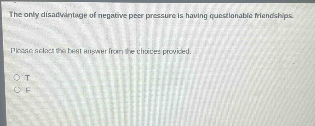 the only disadvantage of negative peer pressure is having questionable friendships. please select the best answer from the choices provided. o t o f