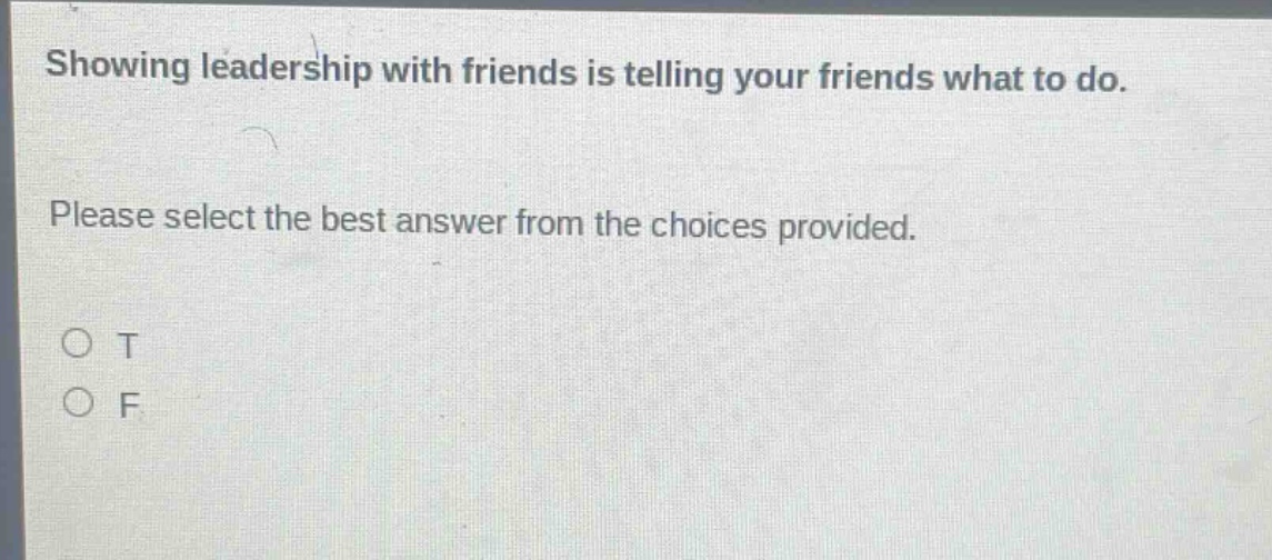 showing leadership with friends is telling your friends what to do. please select the best answer from the choices provided. o t o f