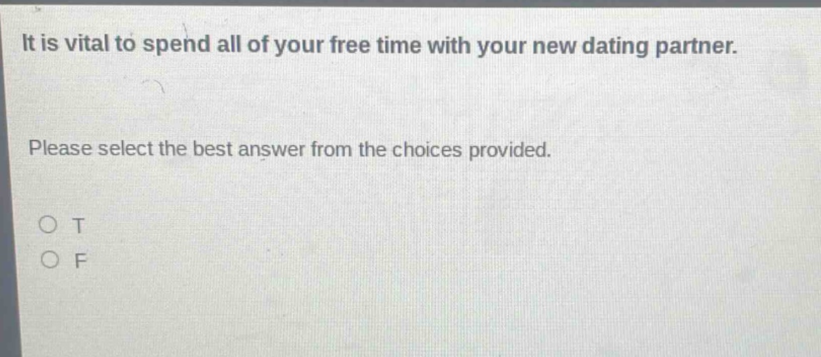 it is vital to spend all of your free time with your new dating partner. please select the best answer from the choices provided. o t o f