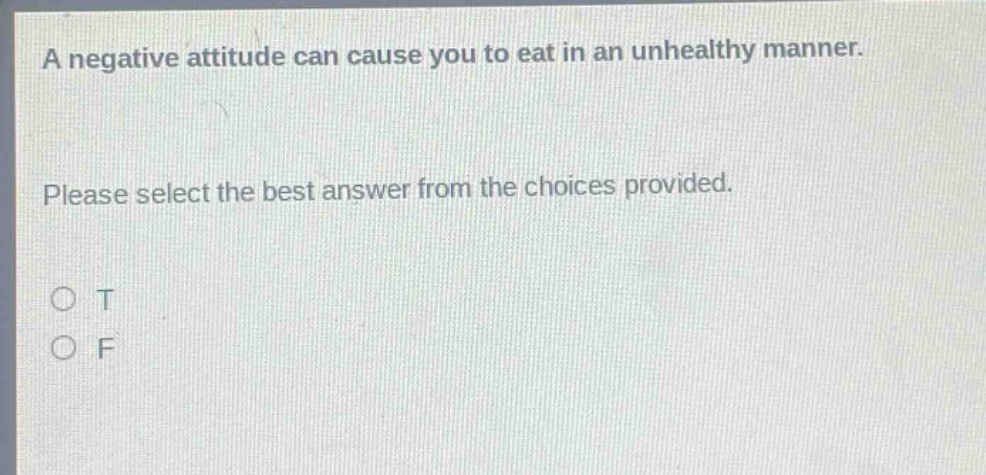 a negative attitude can cause you to eat in an unhealthy manner. please select the best answer from the choices provided. o t o f