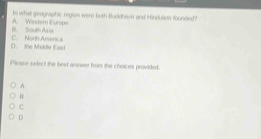 in what geographic region were both buddhism and hinduism founded? a. western europe b. south asia c. north america d. the middle east please select the best answer from the choices provided.