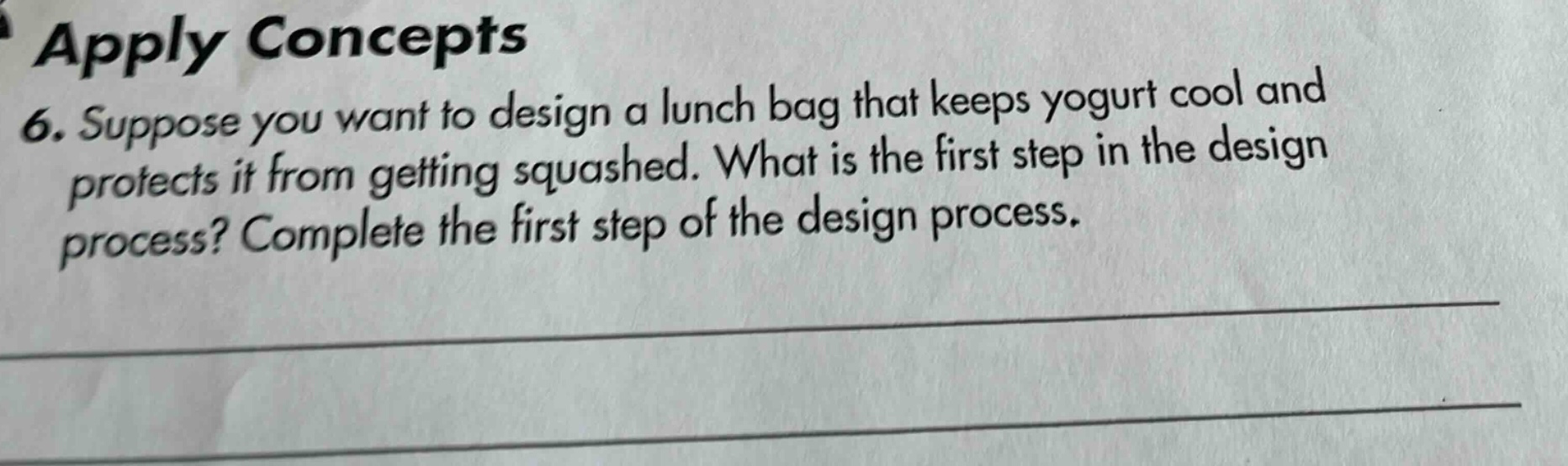 apply concepts\n6. suppose you want to design a lunch bag that keeps yogurt cool and protects it from getting squashed. what is the first step in the design process? complete the first step of the design process.