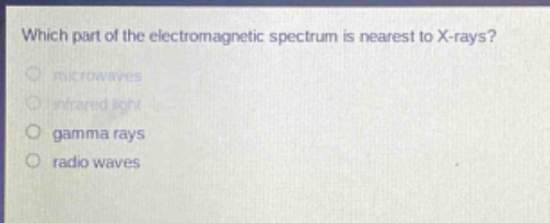 which part of the electromagnetic spectrum is nearest to x - rays?\nmicrowaves\ninfrared light\ngamma rays\nradio waves