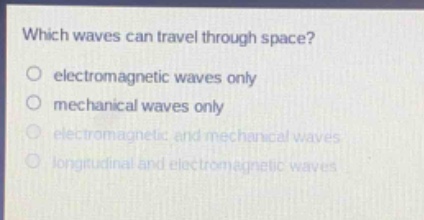 which waves can travel through space?\no electromagnetic waves only\no mechanical waves only\no electromagnetic and mechanical waves\no longitudinal and electromagnetic waves