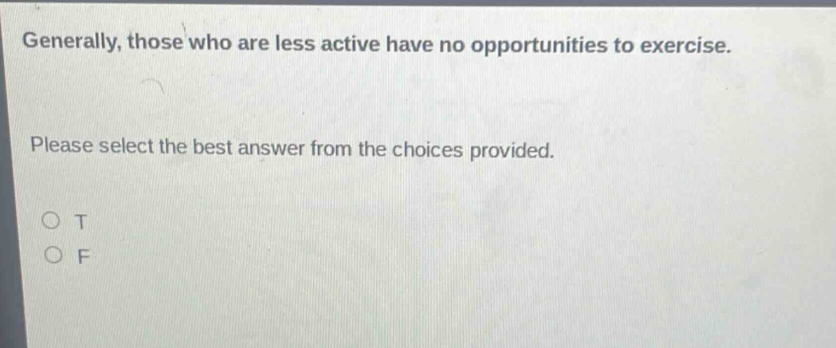 generally, those who are less active have no opportunities to exercise. please select the best answer from the choices provided. o t o f