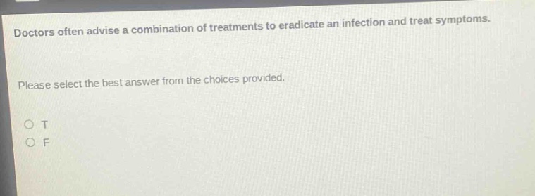 doctors often advise a combination of treatments to eradicate an infection and treat symptoms. please select the best answer from the choices provided. o t o f