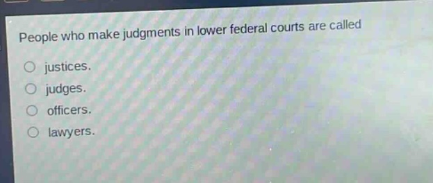 people who make judgments in lower federal courts are called\njustices.\njudges.\nofficers.\nlawyers.