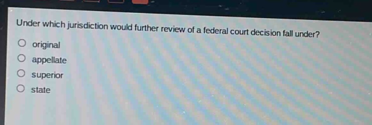 under which jurisdiction would further review of a federal court decision fall under?\noriginal\nappellate\nsuperior\nstate