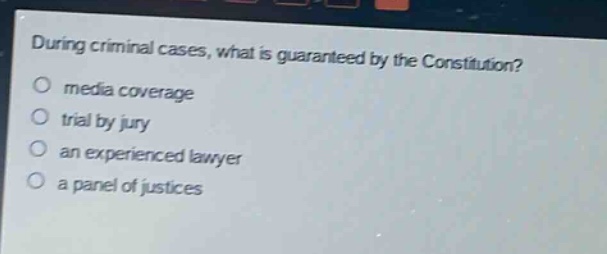 during criminal cases, what is guaranteed by the constitution?\nmedia coverage\ntrial by jury\nan experienced lawyer\na panel of justices