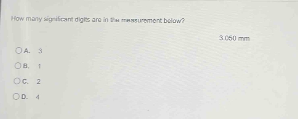 how many significant digits are in the measurement below? 3.050 mm a. 3 b. 1 c. 2 d. 4