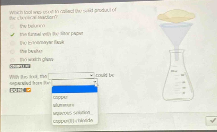 which tool was used to collect the solid product of the chemical reaction? the balance the funnel with the filter paper the erlenmeyer flask the beaker the watch glass complete with this tool, the could be separated from the done copper aluminum aqueous solution copper(ii) chloride