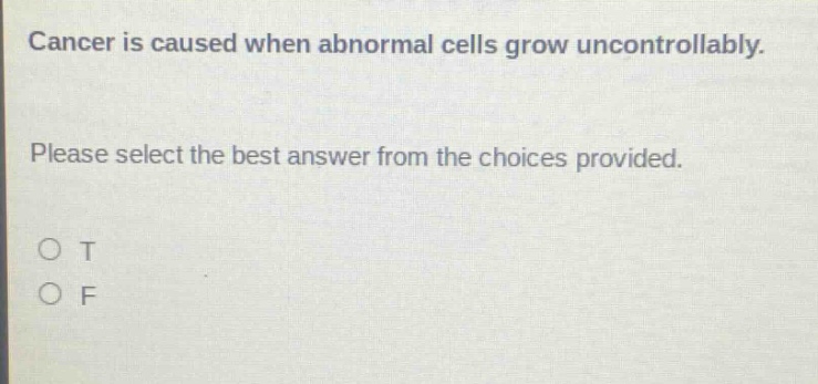 cancer is caused when abnormal cells grow uncontrollably. please select the best answer from the choices provided. o t o f