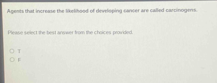 agents that increase the likelihood of developing cancer are called carcinogens. please select the best answer from the choices provided. o t o f