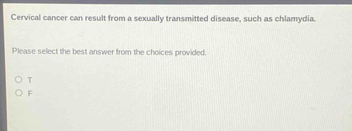 cervical cancer can result from a sexually transmitted disease, such as chlamydia. please select the best answer from the choices provided. o t o f