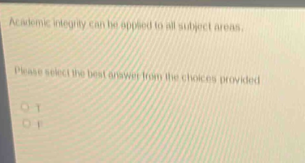 academic integrity can be applied to all subject areas. please select the best answer from the choices provided. o t o f