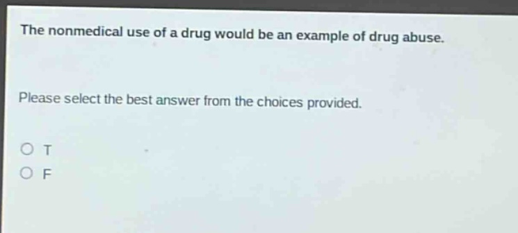 the nonmedical use of a drug would be an example of drug abuse. please select the best answer from the choices provided. o t o f