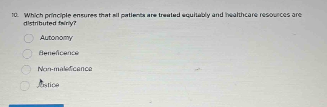 10. which principle ensures that all patients are treated equitably and healthcare resources are distributed fairly? autonomy beneficence non - maleficence justice
