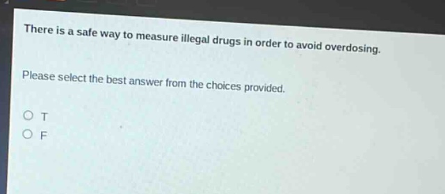 there is a safe way to measure illegal drugs in order to avoid overdosing. please select the best answer from the choices provided. o t o f