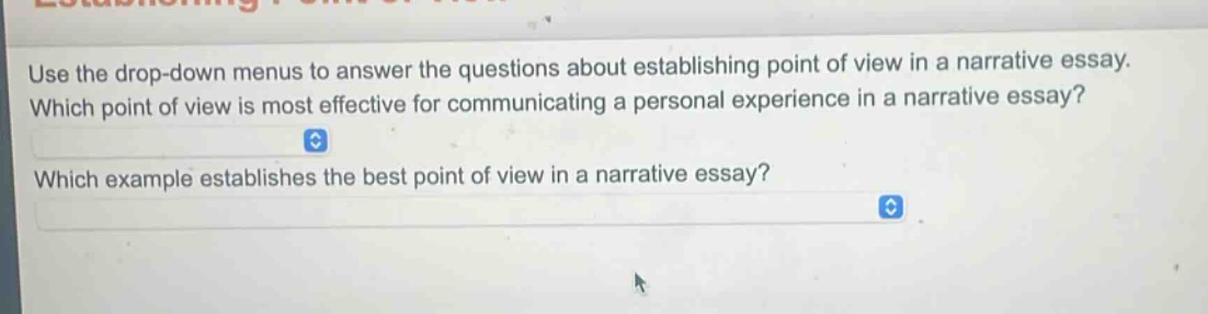 use the drop - down menus to answer the questions about establishing point of view in a narrative essay. which point of view is most effective for communicating a personal experience in a narrative essay? which example establishes the best point of view in a narrative essay?