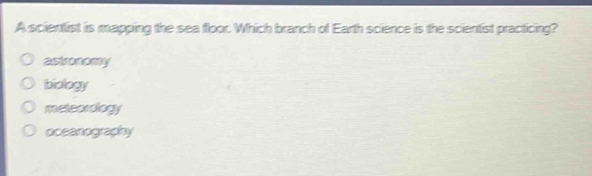 a scientist is mapping the sea floor. which branch of earth science is the scientist practicing? astronomy biology meteorology oceanography