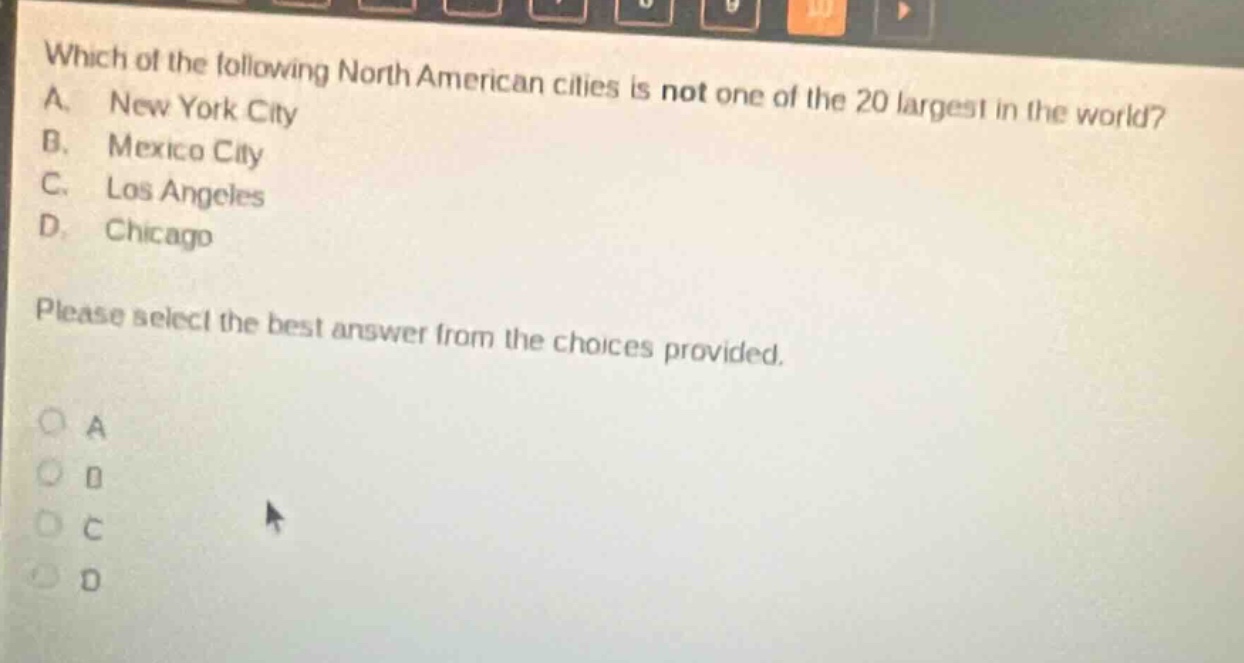 which of the following north american cities is not one of the 20 largest in the world? a. new york city b. mexico city c. los angeles d. chicago please select the best answer from the choices provided.
