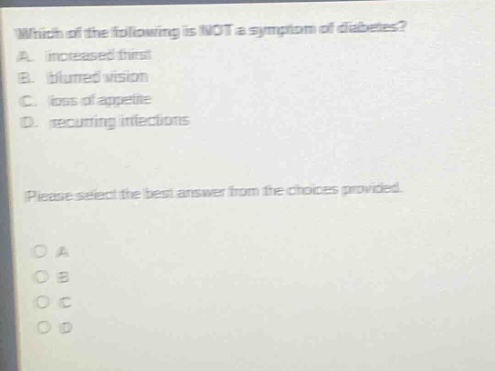 which of the following is not a symptom of diabetes? a. increased thirst b. blurred vision c. loss of appetite d. recurring infections please select the best answer from the choices provided.