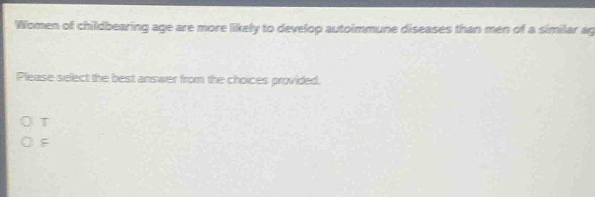 women of childbearing age are more likely to develop autoimmune diseases than men of a similar age. please select the best answer from the choices provided. o t o f
