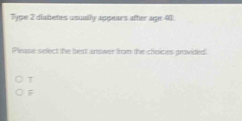 type 2 diabetes usually appears after age 40. please select the best answer from the choices provided. o t o f