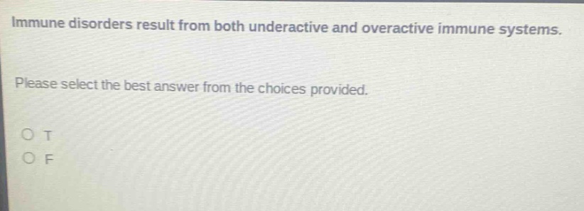 immune disorders result from both underactive and overactive immune systems. please select the best answer from the choices provided. o t o f