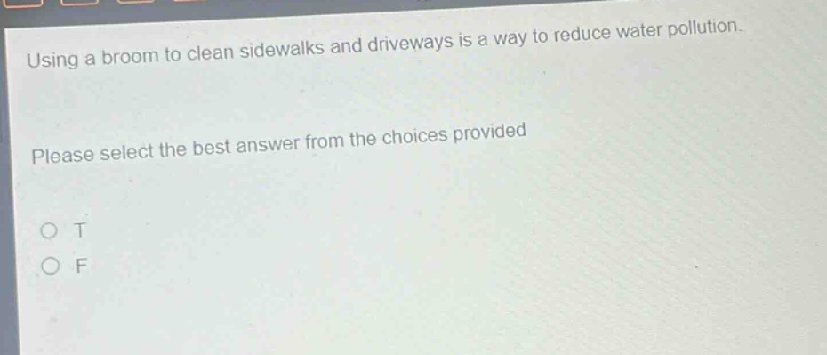 using a broom to clean sidewalks and driveways is a way to reduce water pollution. please select the best answer from the choices provided o t o f
