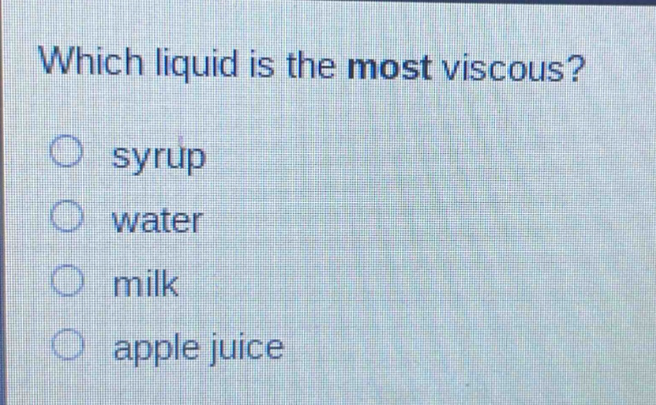 which liquid is the most viscous?\nsyrup\nwater\nmilk\napple juice