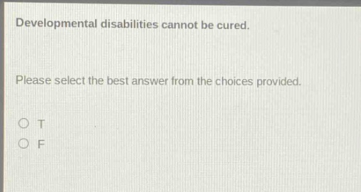 developmental disabilities cannot be cured. please select the best answer from the choices provided. o t o f